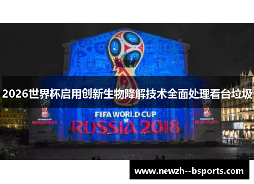 2026世界杯启用创新生物降解技术全面处理看台垃圾